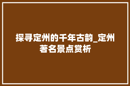 探寻定州的千年古韵_定州著名景点赏析