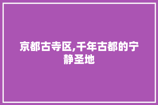 京都古寺区,千年古都的宁静圣地  第1张