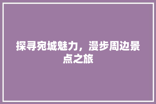 探寻宛城魅力，漫步周边景点之旅