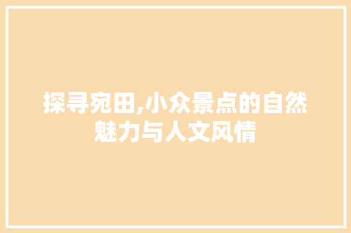 探寻宛田,小众景点的自然魅力与人文风情