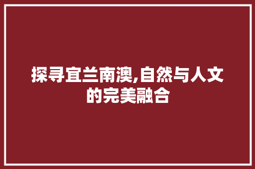 探寻宜兰南澳,自然与人文的完美融合