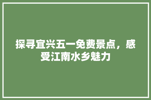 探寻宜兴五一免费景点，感受江南水乡魅力