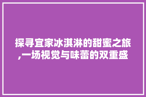 探寻宜家冰淇淋的甜蜜之旅,一场视觉与味蕾的双重盛宴