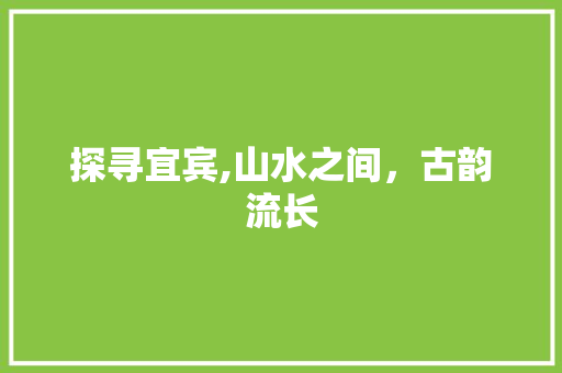 探寻宜宾,山水之间，古韵流长