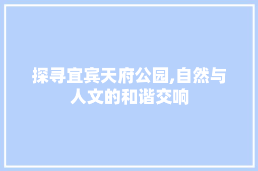 探寻宜宾天府公园,自然与人文的和谐交响