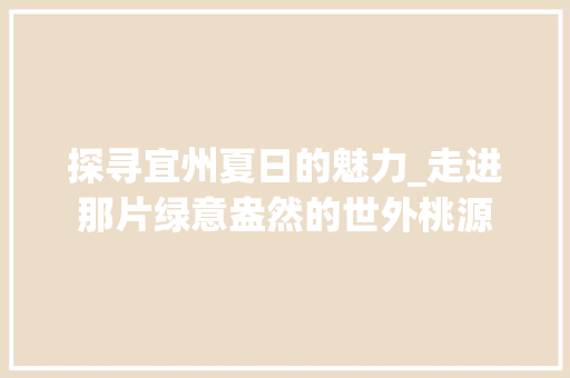 探寻宜州夏日的魅力_走进那片绿意盎然的世外桃源