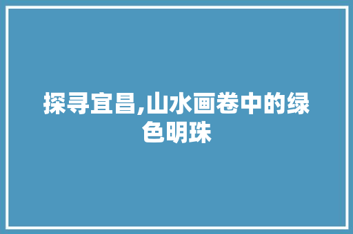 探寻宜昌,山水画卷中的绿色明珠