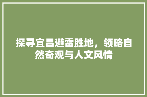 探寻宜昌避雷胜地，领略自然奇观与人文风情