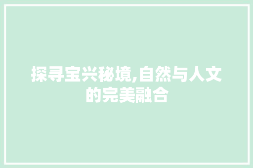 探寻宝兴秘境,自然与人文的完美融合