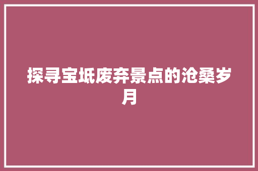 探寻宝坻废弃景点的沧桑岁月