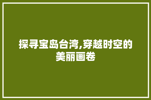 探寻宝岛台湾,穿越时空的美丽画卷