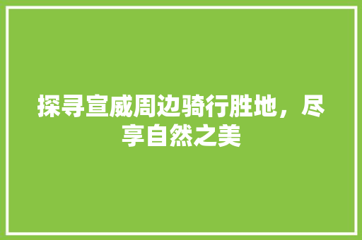 探寻宣威周边骑行胜地，尽享自然之美