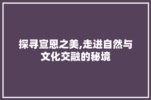 探寻宣恩之美,走进自然与文化交融的秘境