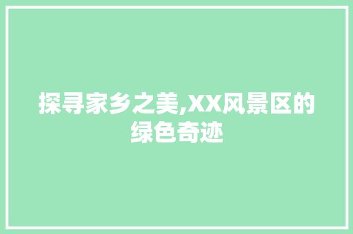 探寻家乡之美,XX风景区的绿色奇迹