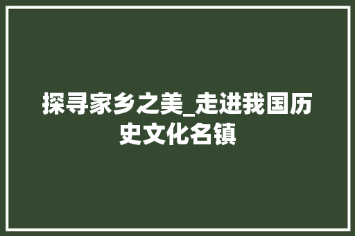 探寻家乡之美_走进我国历史文化名镇