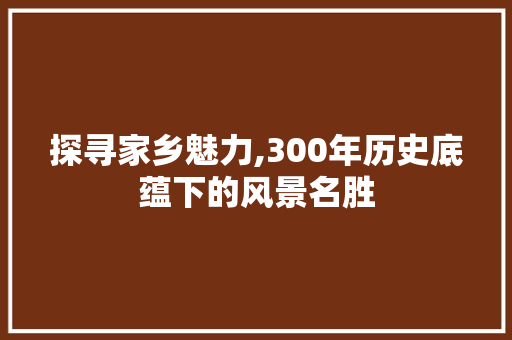 探寻家乡魅力,300年历史底蕴下的风景名胜