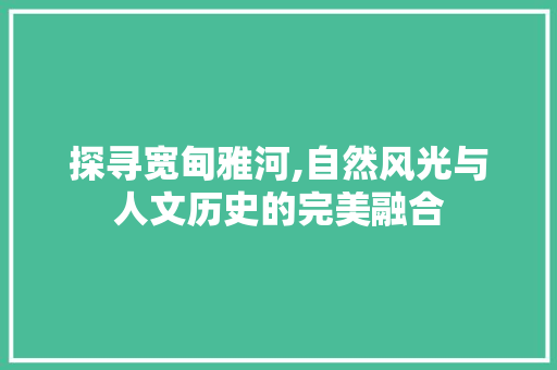 探寻宽甸雅河,自然风光与人文历史的完美融合