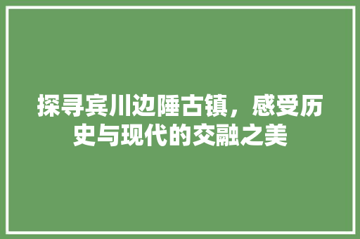 探寻宾川边陲古镇，感受历史与现代的交融之美