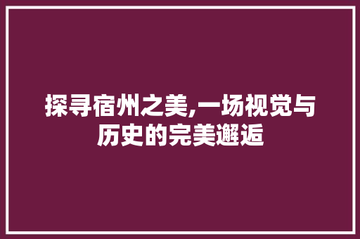 探寻宿州之美,一场视觉与历史的完美邂逅