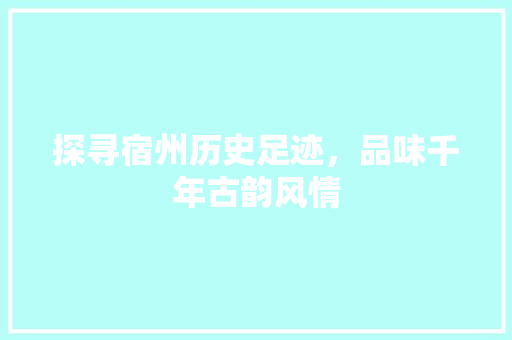 探寻宿州历史足迹，品味千年古韵风情