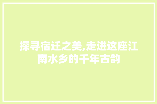 探寻宿迁之美,走进这座江南水乡的千年古韵