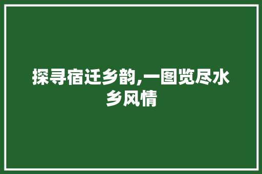 探寻宿迁乡韵,一图览尽水乡风情