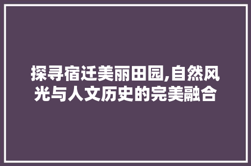 探寻宿迁美丽田园,自然风光与人文历史的完美融合