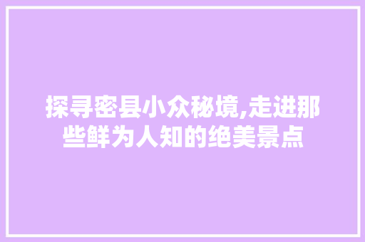 探寻密县小众秘境,走进那些鲜为人知的绝美景点