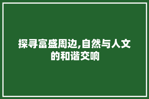 探寻富盛周边,自然与人文的和谐交响