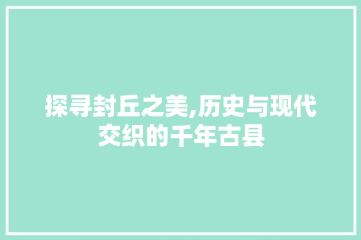 探寻封丘之美,历史与现代交织的千年古县