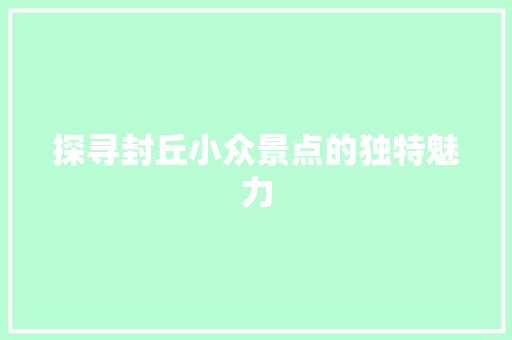 探寻封丘小众景点的独特魅力