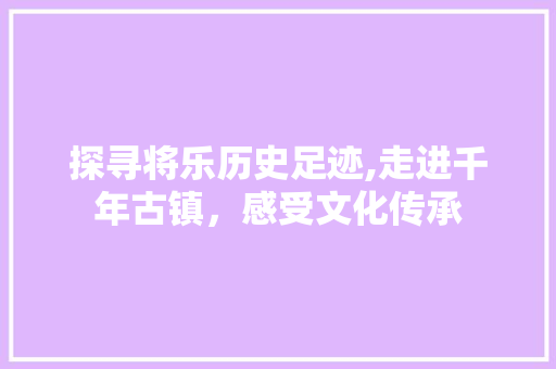 探寻将乐历史足迹,走进千年古镇，感受文化传承