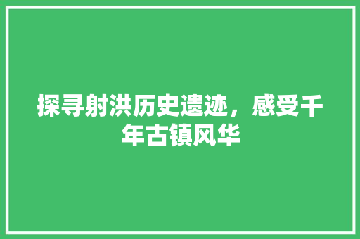 探寻射洪历史遗迹，感受千年古镇风华