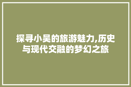 探寻小吴的旅游魅力,历史与现代交融的梦幻之旅