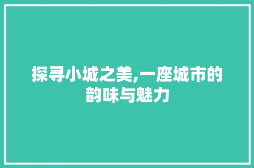 探寻小城之美,一座城市的韵味与魅力