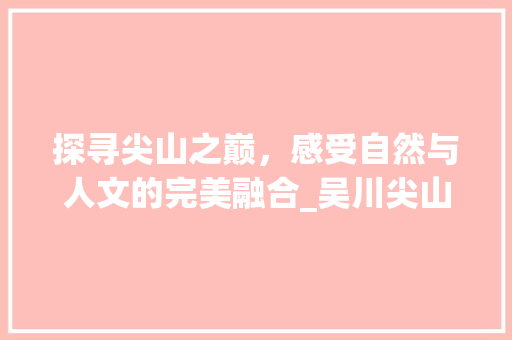 探寻尖山之巅，感受自然与人文的完美融合_吴川尖山旅游攻略