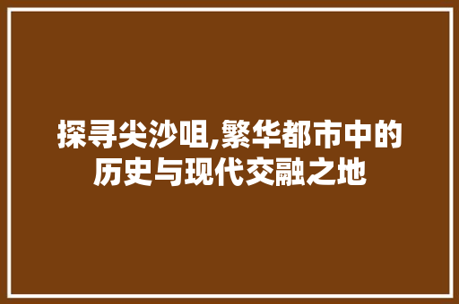 探寻尖沙咀,繁华都市中的历史与现代交融之地