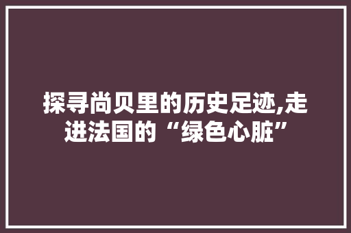 探寻尚贝里的历史足迹,走进法国的“绿色心脏”