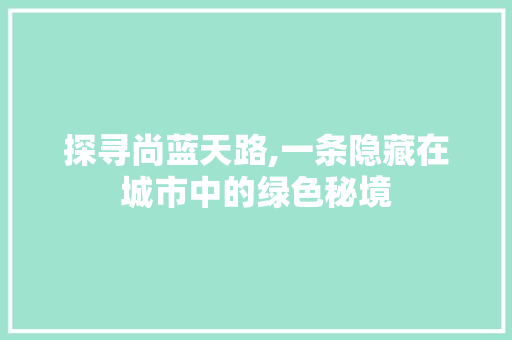 探寻尚蓝天路,一条隐藏在城市中的绿色秘境