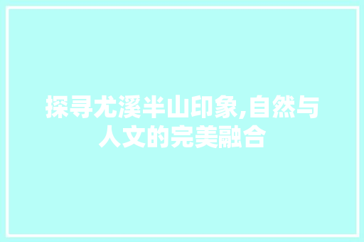 探寻尤溪半山印象,自然与人文的完美融合