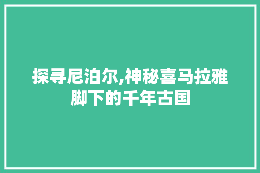 探寻尼泊尔,神秘喜马拉雅脚下的千年古国