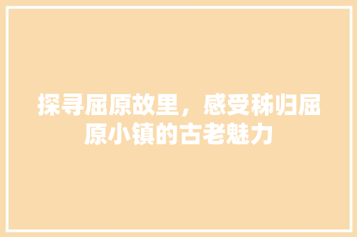 探寻屈原故里，感受秭归屈原小镇的古老魅力  第1张