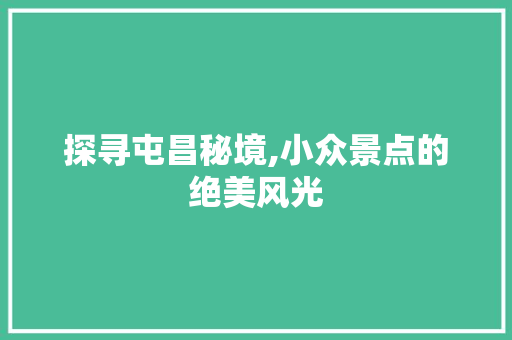 探寻屯昌秘境,小众景点的绝美风光