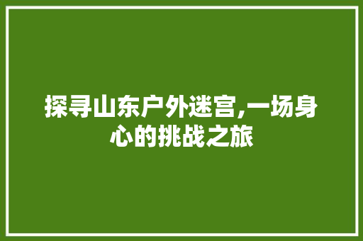 探寻山东户外迷宫,一场身心的挑战之旅