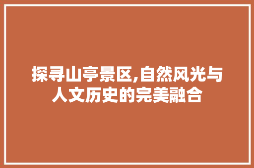 探寻山亭景区,自然风光与人文历史的完美融合