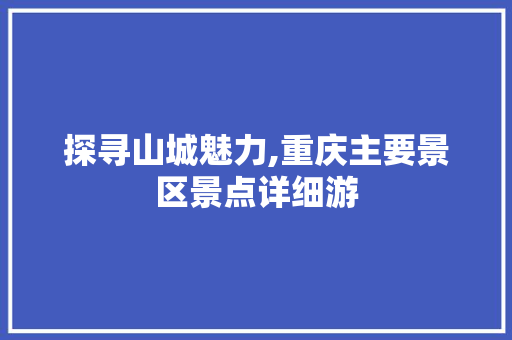 探寻山城魅力,重庆主要景区景点详细游