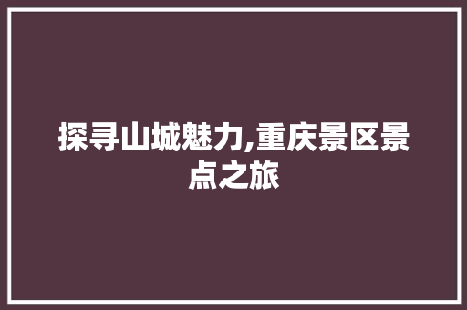 探寻山城魅力,重庆景区景点之旅