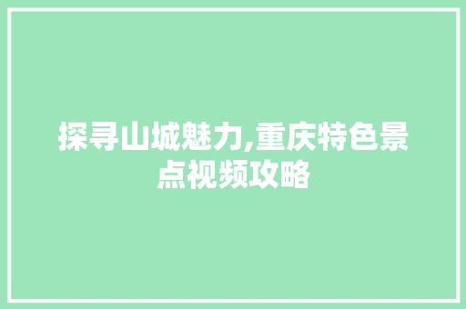 探寻山城魅力,重庆特色景点视频攻略