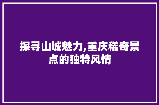 探寻山城魅力,重庆稀奇景点的独特风情