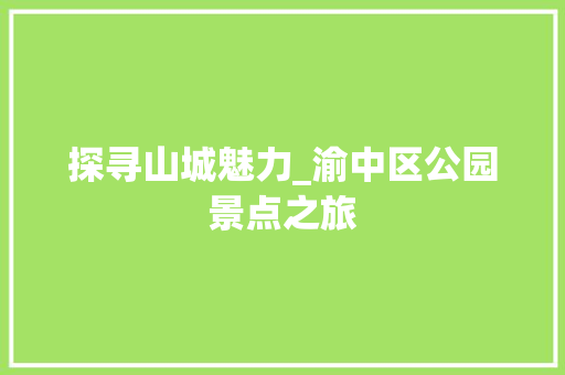 探寻山城魅力_渝中区公园景点之旅